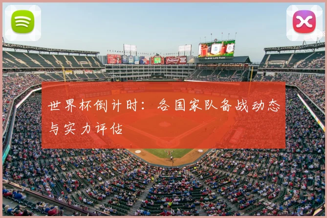 世界杯倒计时:各国家队备战动态与实力评估