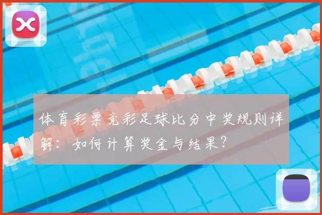体育彩票竞彩足球比分中奖规则详解:如何计算奖金与结果?
