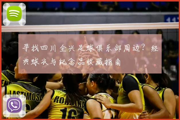 寻找四川全兴足球俱乐部周边?经典球衣与纪念品收藏指南