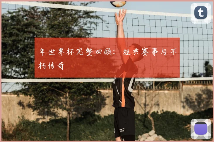 年世界杯完整回顾:经典赛事与不朽传奇