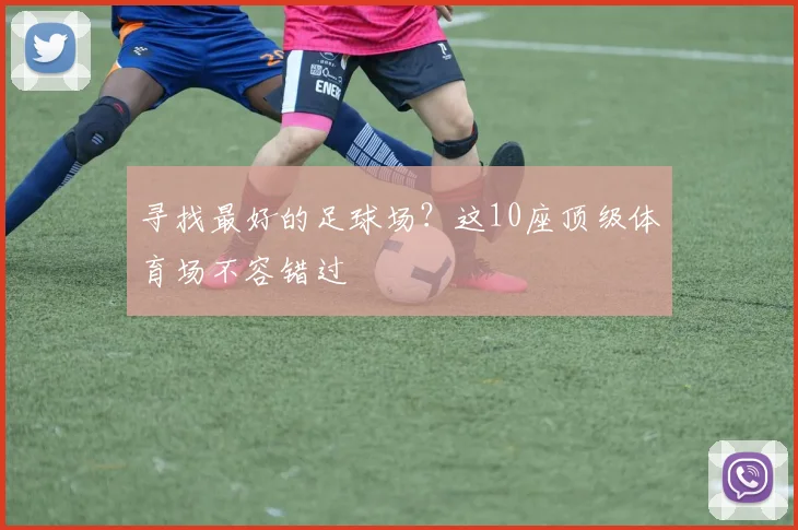 寻找最好的足球场?这10座顶级体育场不容错过