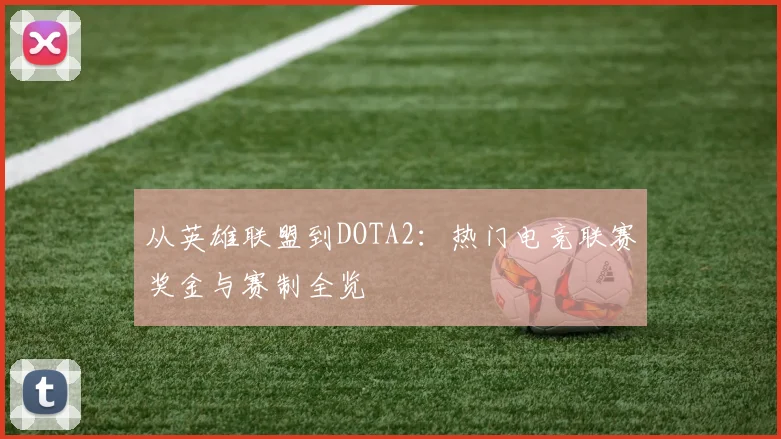 从英雄联盟到DOTA2:热门电竞联赛奖金与赛制全览