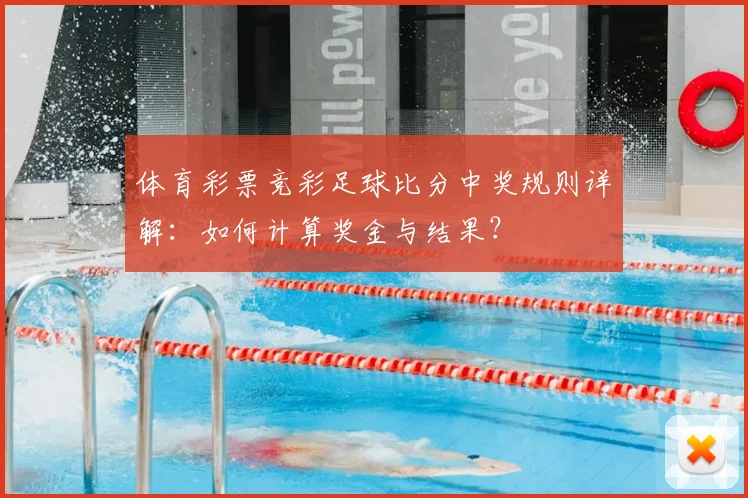 体育彩票竞彩足球比分中奖规则详解:如何计算奖金与结果?