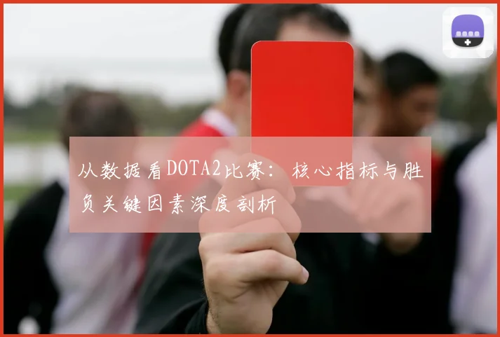 从数据看DOTA2比赛：核心指标与胜负关键因素深度剖析
