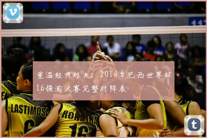 重温经典对决：2014年巴西世界杯16强淘汰赛完整对阵表